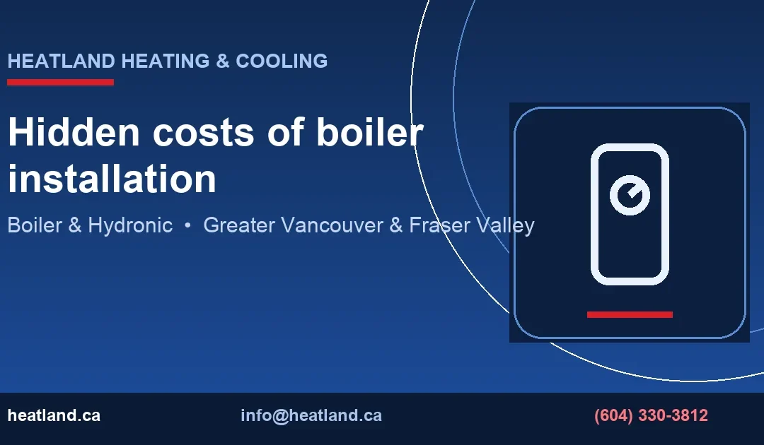 Hidden costs of boiler installation — HeatLand Heating & Cooling licensed HVAC technicians, Metro Vancouver & Fraser Valley