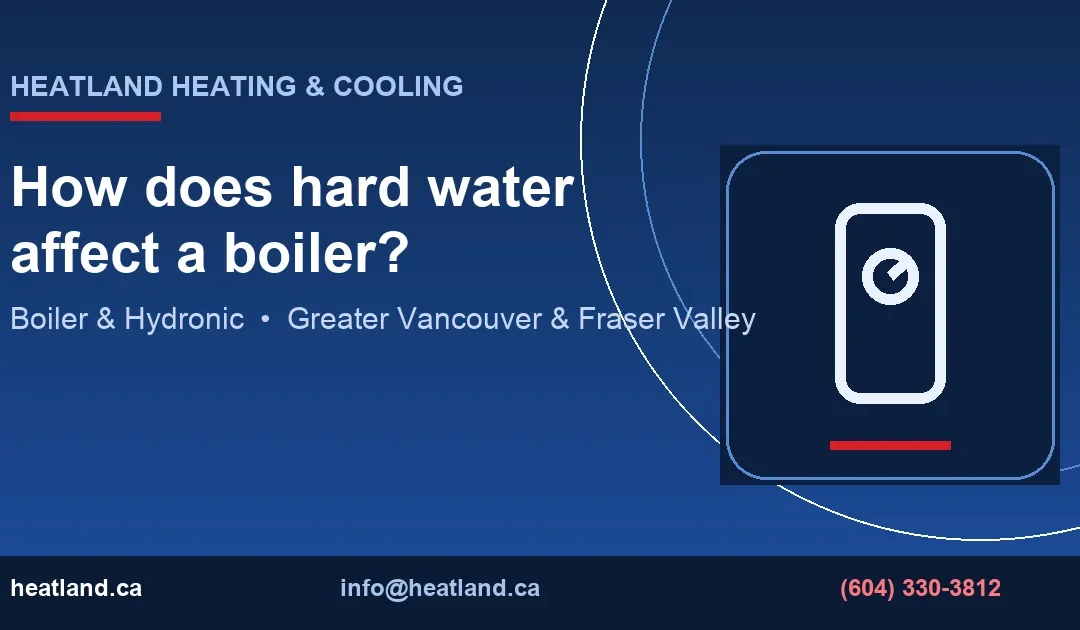 How does hard water affect a boiler? — HeatLand Heating & Cooling licensed HVAC technicians, Metro Vancouver & Fraser Valley