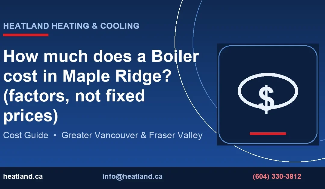 How much does a Boiler cost in Maple Ridge? (factors, not fixed prices) — HeatLand Heating & Cooling licensed HVAC technicians, Metro Vancouver & Fraser Valley
