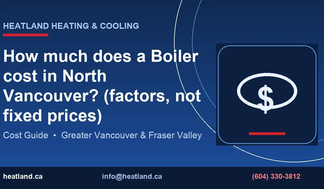 How much does a Boiler cost in North Vancouver? (factors, not fixed prices) — HeatLand Heating & Cooling licensed HVAC technicians, Metro Vancouver & Fraser Val