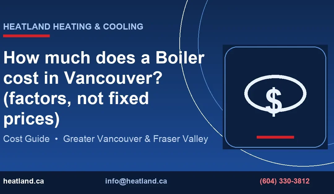 How much does a Boiler cost in Vancouver? (factors, not fixed prices) — HeatLand Heating & Cooling licensed HVAC technicians, Metro Vancouver & Fraser Valley