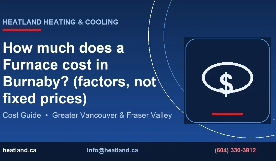 How much does a Furnace cost in Burnaby? (factors, not fixed prices) — HeatLand Heating & Cooling licensed HVAC technicians, Metro Vancouver & Fraser Valley
