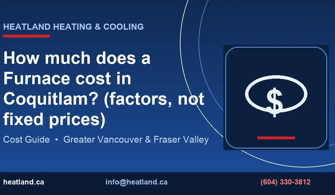 How much does a Furnace cost in Coquitlam? (factors, not fixed prices) — HeatLand Heating & Cooling licensed HVAC technicians, Metro Vancouver & Fraser Valley