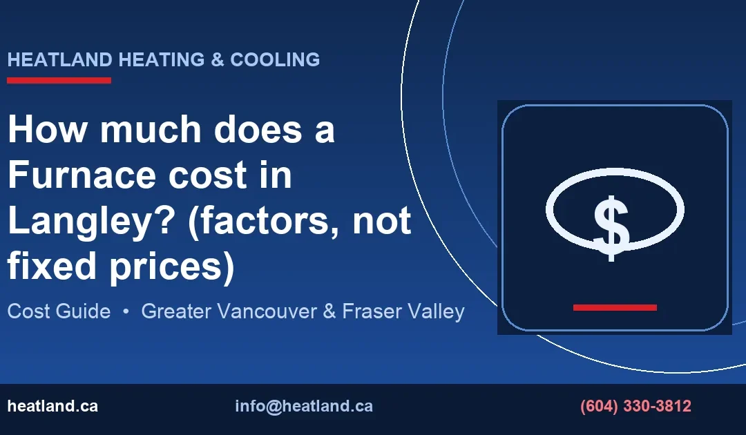 How much does a Furnace cost in Langley? (factors, not fixed prices) — HeatLand Heating & Cooling licensed HVAC technicians, Metro Vancouver & Fraser Valley