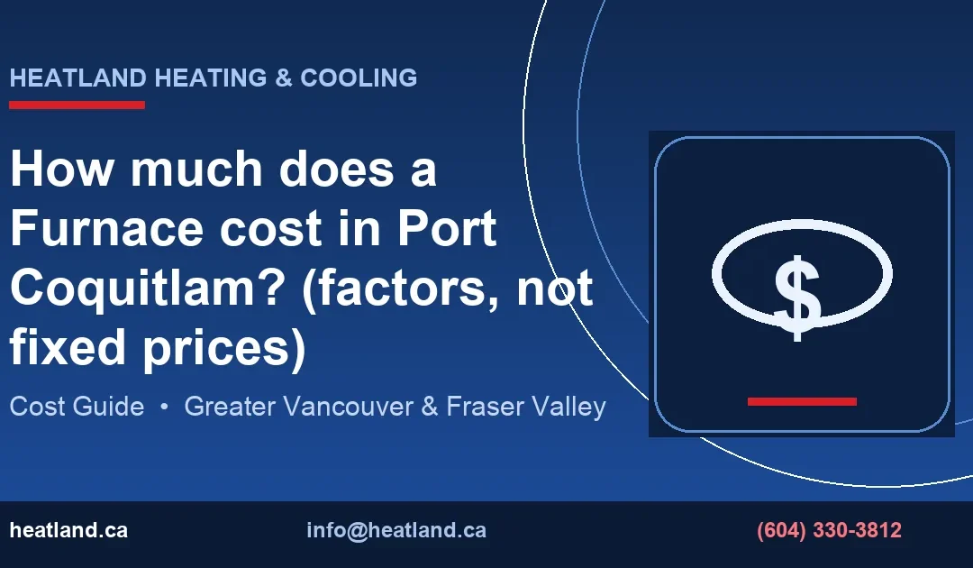 How much does a Furnace cost in Port Coquitlam? (factors, not fixed prices) — HeatLand Heating & Cooling licensed HVAC technicians, Metro Vancouver & Fraser Val