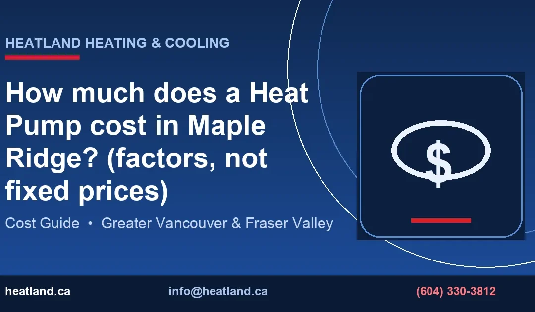 How much does a Heat Pump cost in Maple Ridge? (factors, not fixed prices) — HeatLand Heating & Cooling licensed HVAC technicians, Metro Vancouver & Fraser Vall