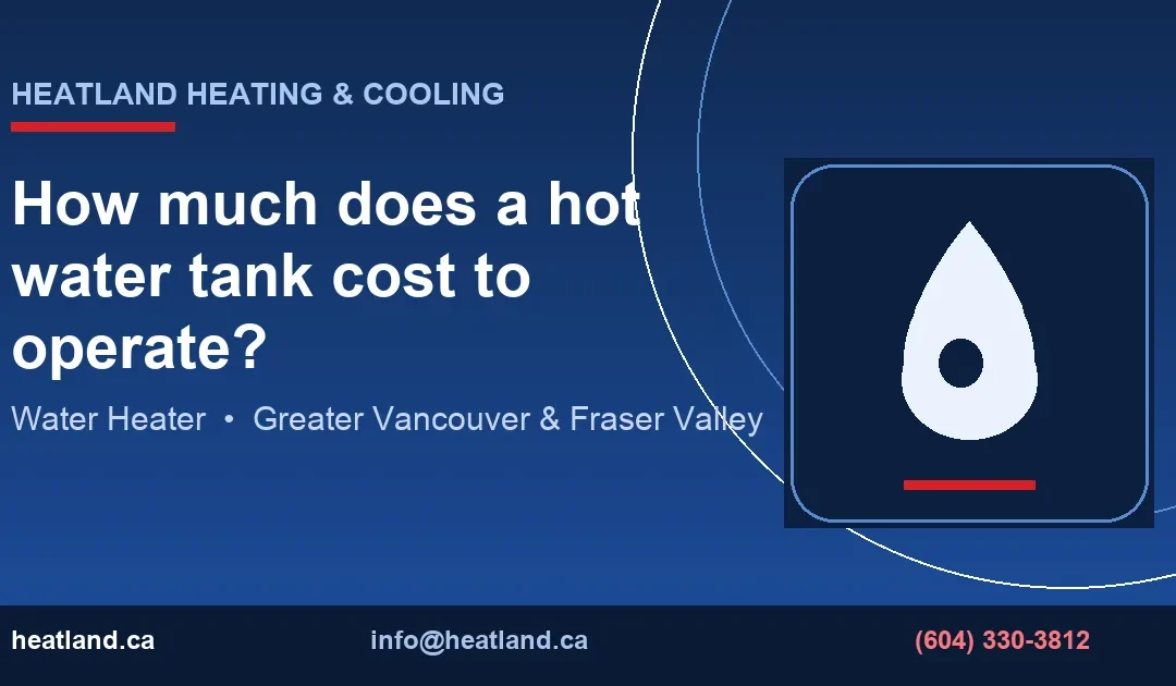 How much does a hot water tank cost to operate? — HeatLand Heating & Cooling licensed HVAC technicians, Metro Vancouver & Fraser Valley