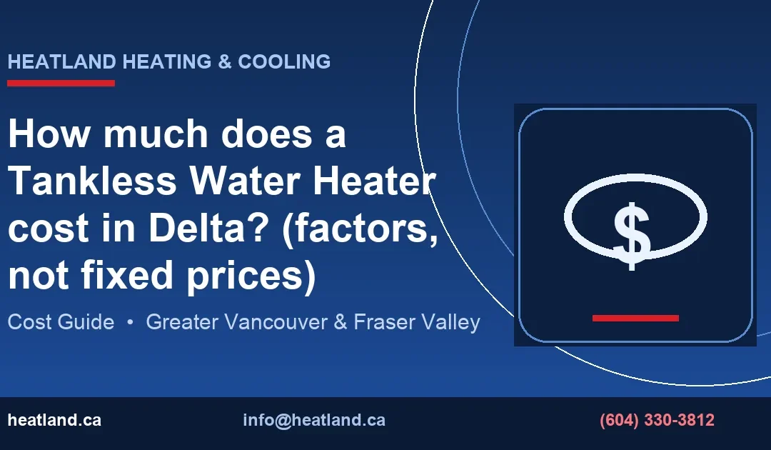 How much does a Tankless Water Heater cost in Delta? (factors, not fixed prices) — HeatLand Heating & Cooling licensed HVAC technicians, Metro Vancouver & Frase