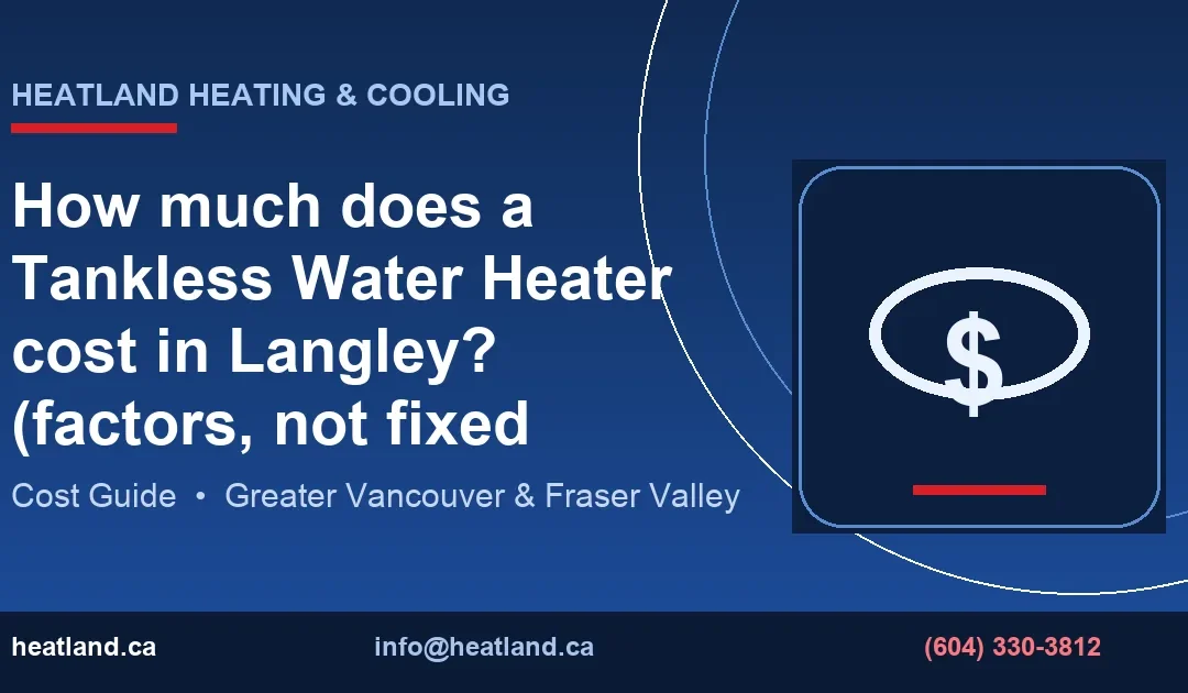 How much does a Tankless Water Heater cost in Langley? (factors, not fixed prices) — HeatLand Heating & Cooling licensed HVAC technicians, Metro Vancouver & Fra