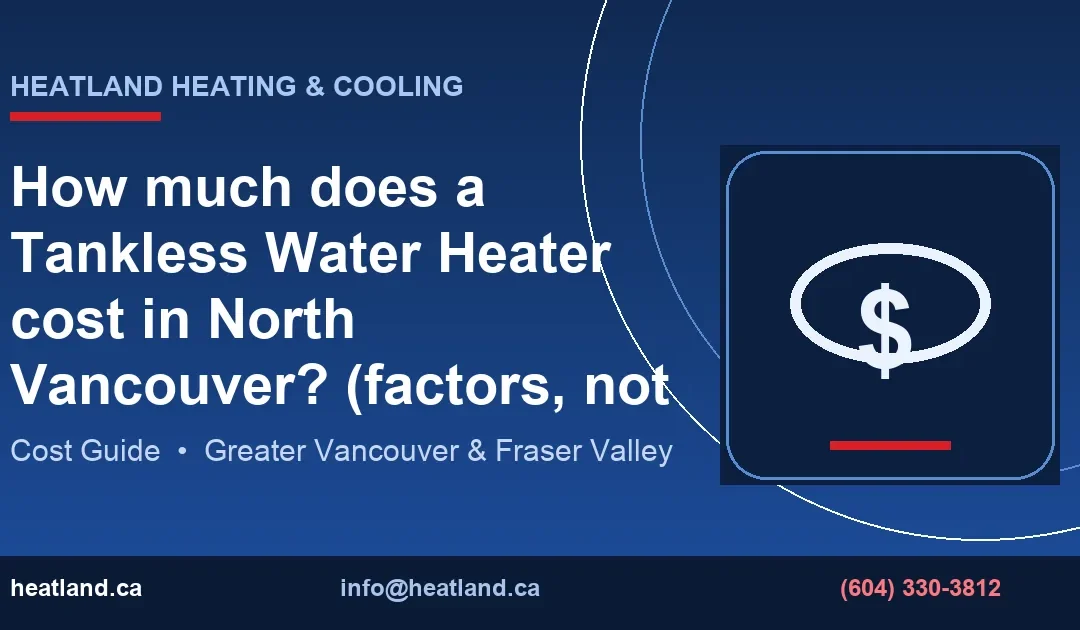 How much does a Tankless Water Heater cost in North Vancouver? (factors, not fixed prices) — HeatLand Heating & Cooling licensed HVAC technicians, Metro Vancouv