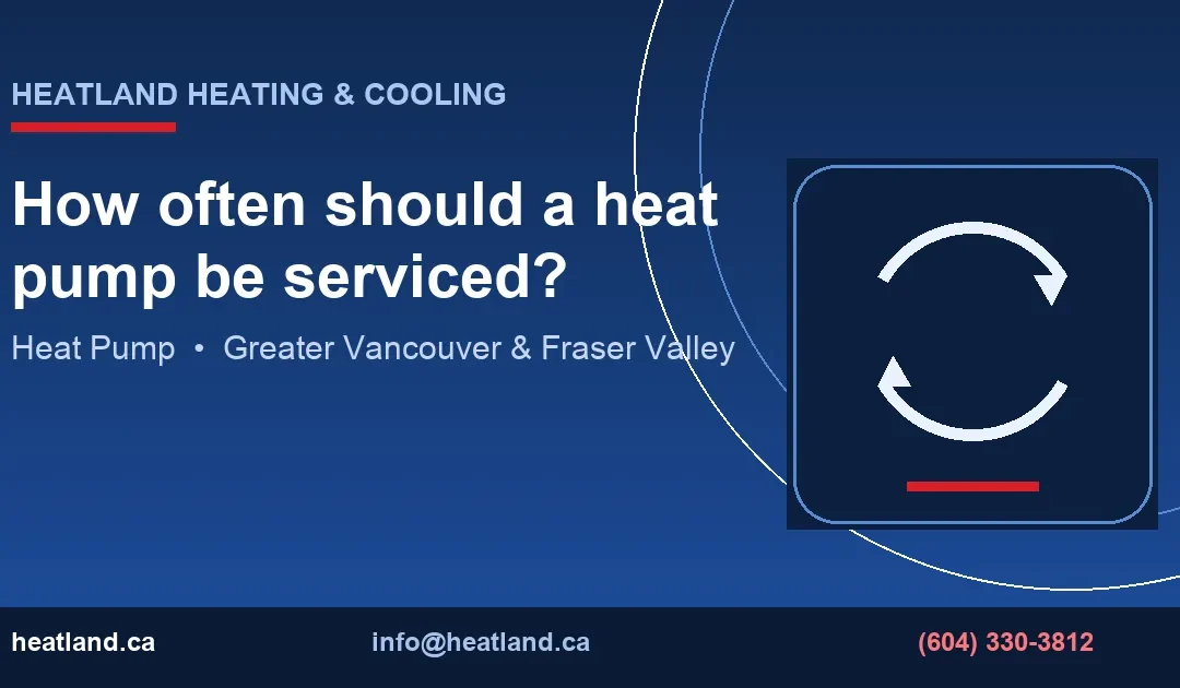 How often should a heat pump be serviced? — HeatLand Heating & Cooling licensed HVAC technicians, Metro Vancouver & Fraser Valley
