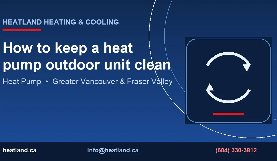 How to keep a heat pump outdoor unit clean — HeatLand Heating & Cooling licensed HVAC technicians, Metro Vancouver & Fraser Valley