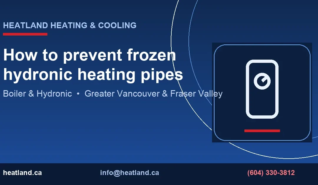How to prevent frozen hydronic heating pipes — HeatLand Heating & Cooling licensed HVAC technicians, Metro Vancouver & Fraser Valley