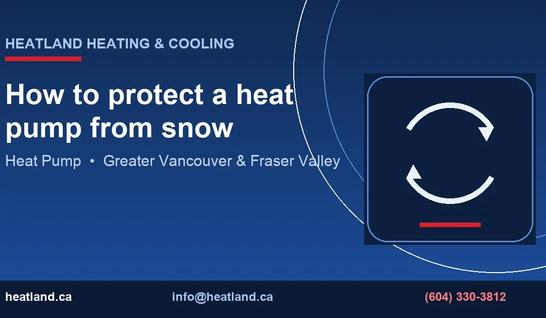 How to protect a heat pump from snow — HeatLand Heating & Cooling licensed HVAC technicians, Metro Vancouver & Fraser Valley
