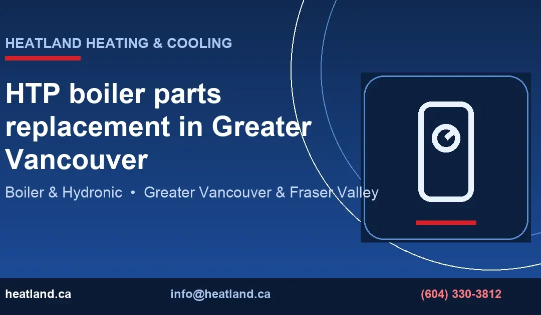 HTP boiler parts replacement in Greater Vancouver — HeatLand Heating & Cooling licensed HVAC technicians, Metro Vancouver & Fraser Valley