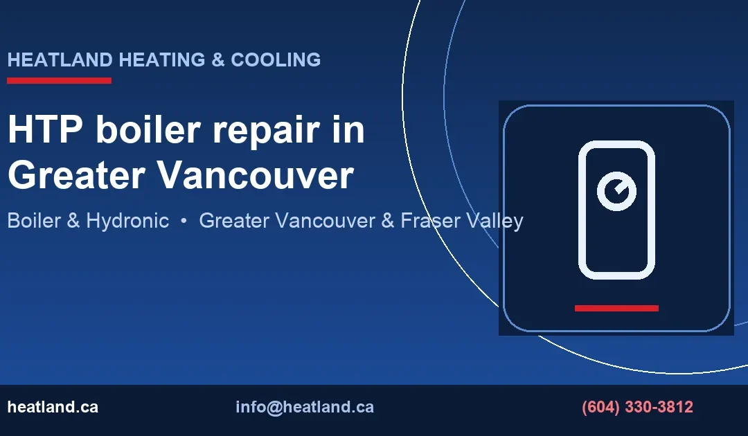 HTP boiler repair in Greater Vancouver — HeatLand Heating & Cooling licensed HVAC technicians, Metro Vancouver & Fraser Valley