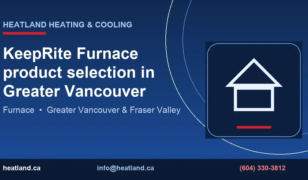 KeepRite Furnace product selection in Greater Vancouver — HeatLand Heating & Cooling licensed HVAC technicians, Metro Vancouver & Fraser Valley