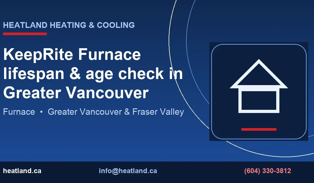 KeepRite Furnace lifespan & age check in Greater Vancouver — HeatLand Heating & Cooling licensed HVAC technicians, Metro Vancouver & Fraser Valley