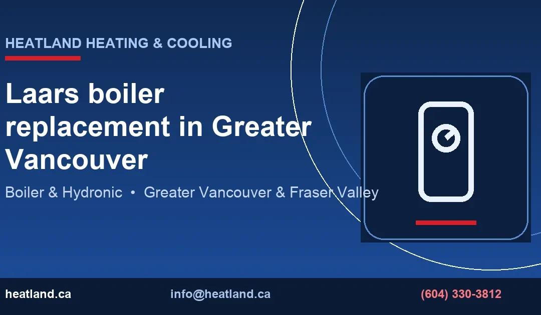 Laars boiler replacement in Greater Vancouver — HeatLand Heating & Cooling licensed HVAC technicians, Metro Vancouver & Fraser Valley