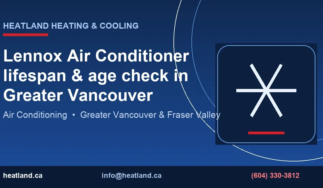 Lennox Air Conditioner lifespan & age check in Greater Vancouver — HeatLand Heating & Cooling licensed HVAC technicians, Metro Vancouver & Fraser Valley