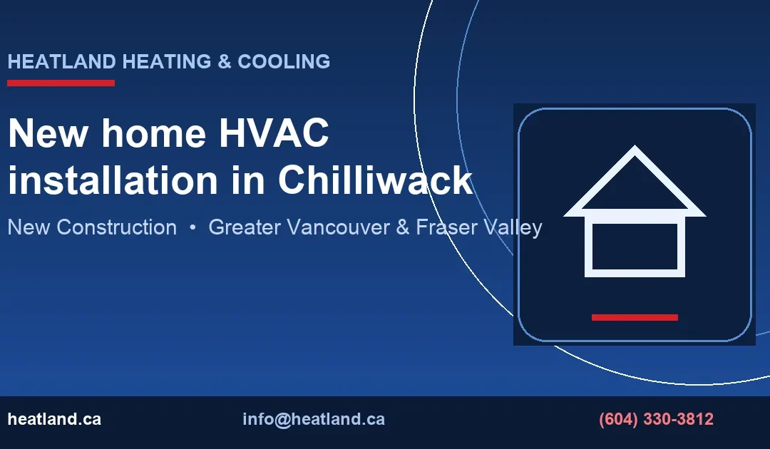 New Home HVAC Installation in Chilliwack | HeatLand
