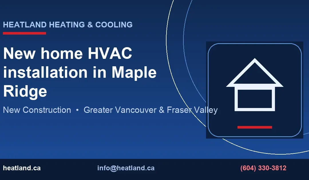 New Home HVAC Installation in Maple Ridge | HeatLand