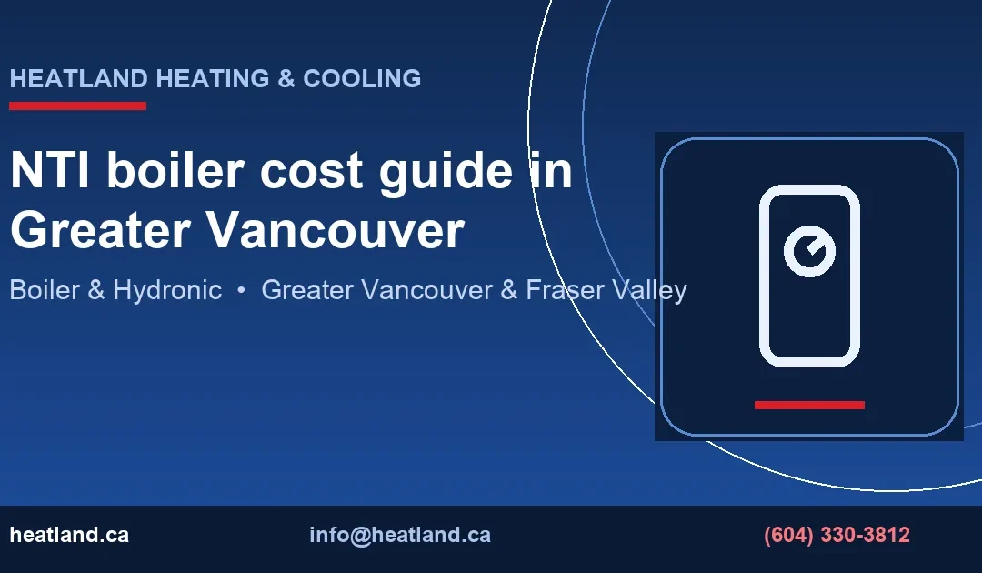 NTI boiler cost guide in Greater Vancouver — HeatLand Heating & Cooling licensed HVAC technicians, Metro Vancouver & Fraser Valley