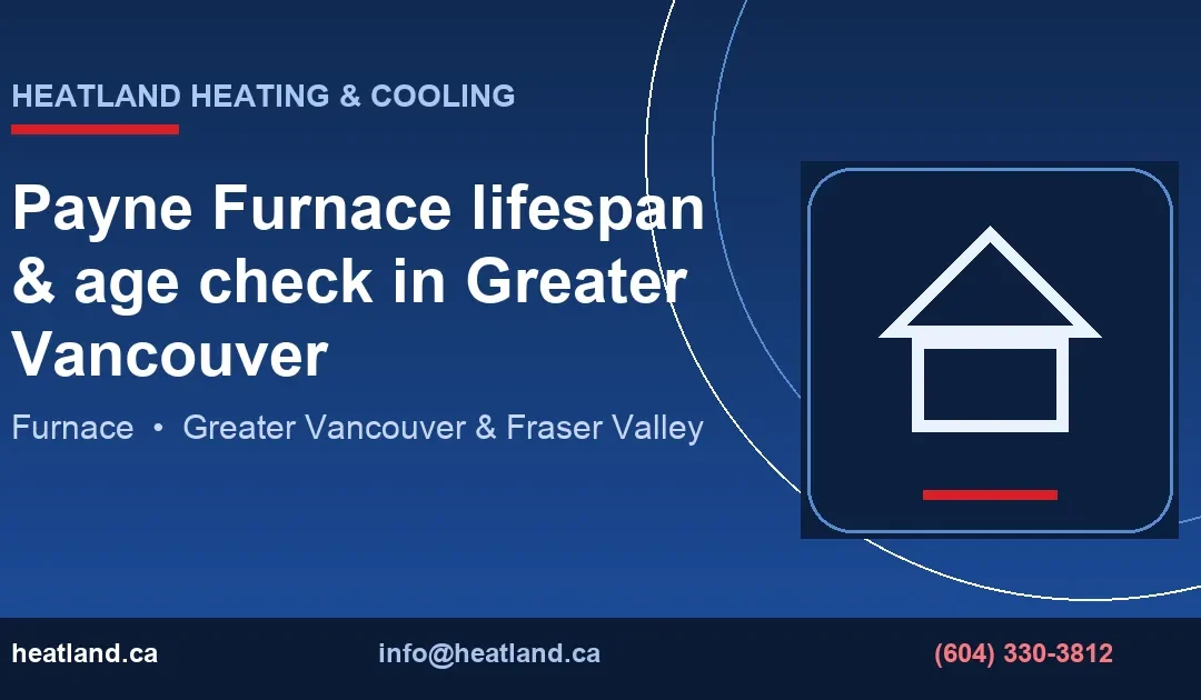 Payne Furnace lifespan & age check in Greater Vancouver — HeatLand Heating & Cooling licensed HVAC technicians, Metro Vancouver & Fraser Valley