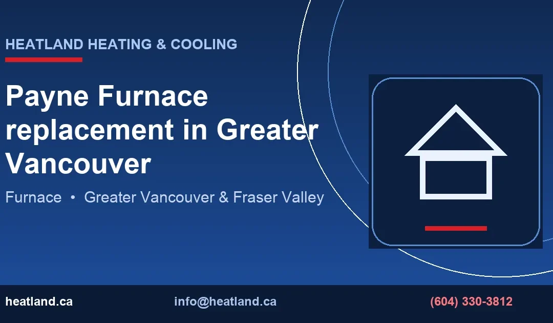 Payne Furnace replacement in Greater Vancouver — HeatLand Heating & Cooling licensed HVAC technicians, Metro Vancouver & Fraser Valley