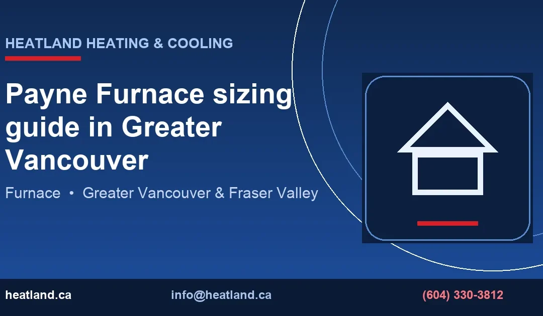 Payne Furnace sizing guide in Greater Vancouver — HeatLand Heating & Cooling licensed HVAC technicians, Metro Vancouver & Fraser Valley