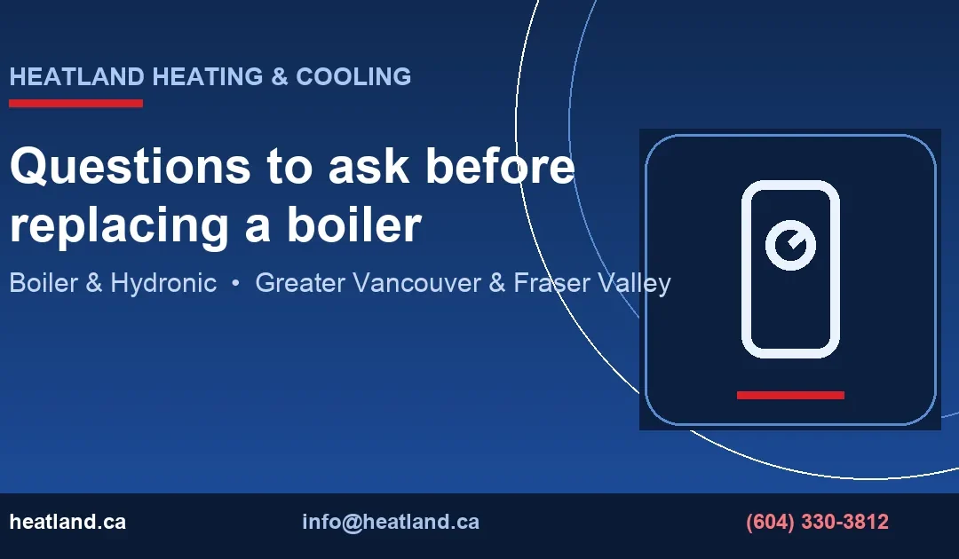 Questions to ask before replacing a boiler — HeatLand Heating & Cooling licensed HVAC technicians, Metro Vancouver & Fraser Valley