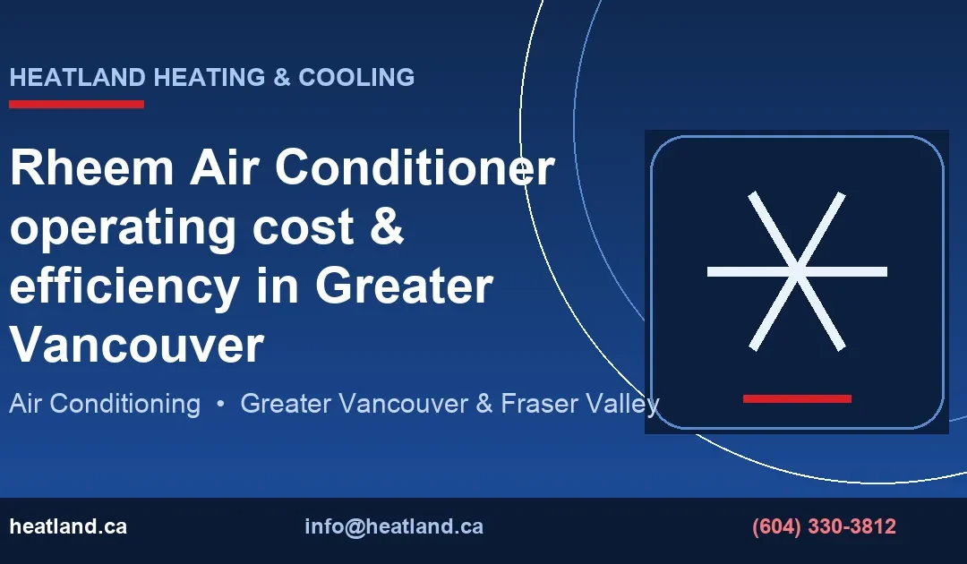 Rheem Air Conditioner operating cost & efficiency in Greater Vancouver — HeatLand Heating & Cooling licensed HVAC technicians, Metro Vancouver & Fraser Valley