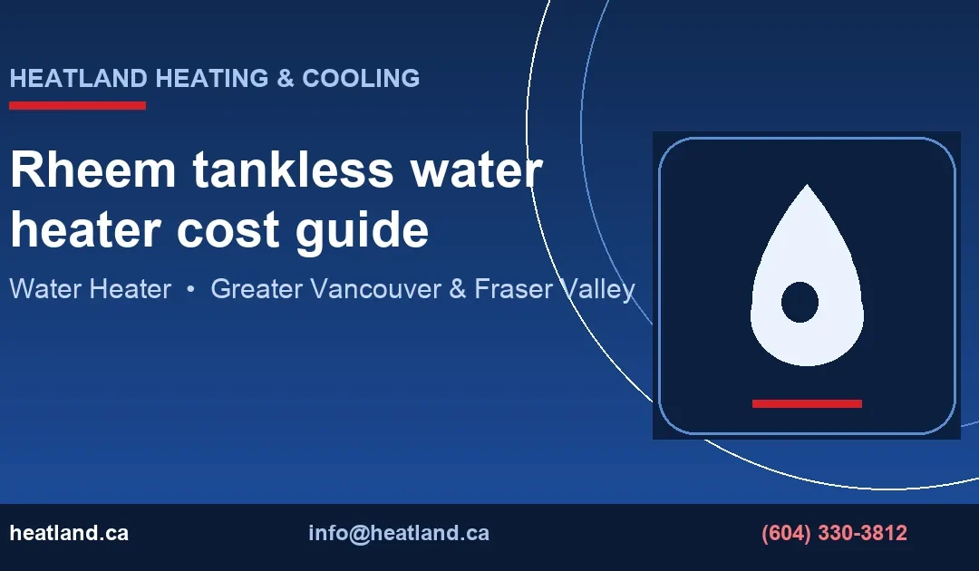 Rheem tankless water heater cost guide — HeatLand Heating & Cooling licensed HVAC technicians, Metro Vancouver & Fraser Valley