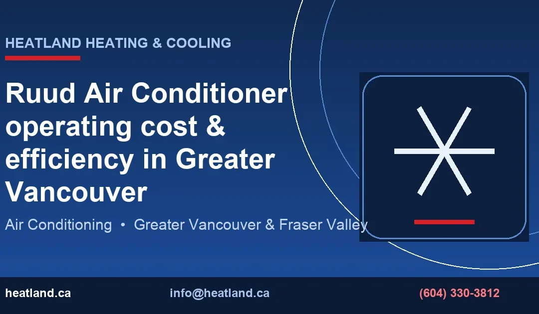 Ruud Air Conditioner operating cost & efficiency in Greater Vancouver — HeatLand Heating & Cooling licensed HVAC technicians, Metro Vancouver & Fraser Valley