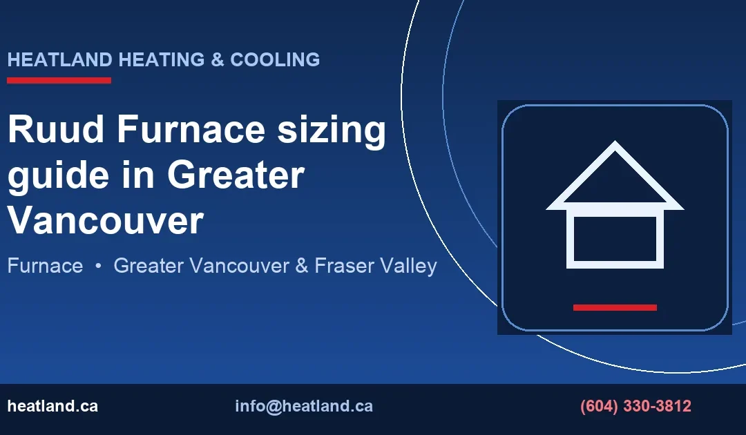 Ruud Furnace sizing guide in Greater Vancouver — HeatLand Heating & Cooling licensed HVAC technicians, Metro Vancouver & Fraser Valley