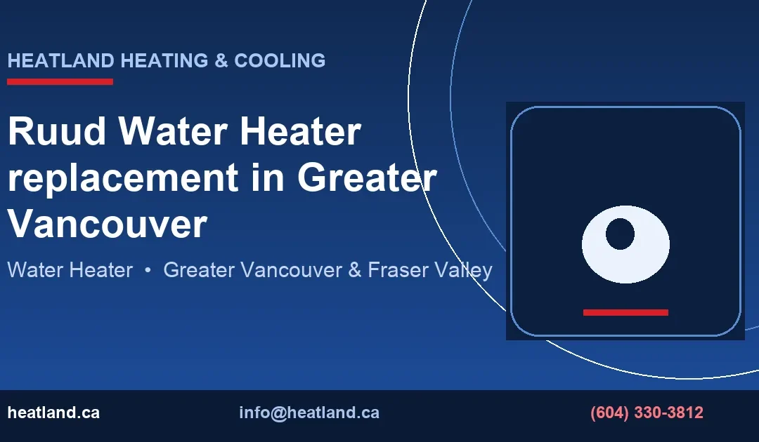 Ruud Water Heater replacement in Greater Vancouver — HeatLand Heating & Cooling licensed HVAC technicians, Metro Vancouver & Fraser Valley