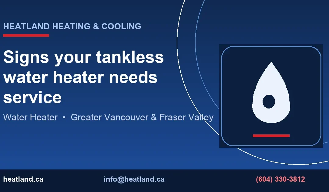 Signs your tankless water heater needs service — HeatLand Heating & Cooling licensed HVAC technicians, Metro Vancouver & Fraser Valley