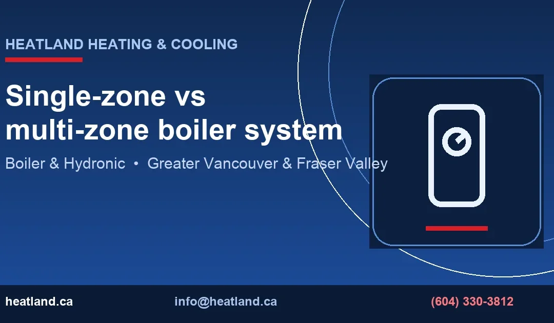 Single-zone vs multi-zone boiler system — HeatLand Heating & Cooling licensed HVAC technicians, Metro Vancouver & Fraser Valley