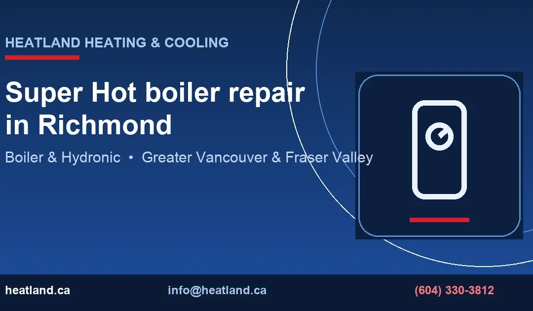 Super Hot boiler repair in Richmond — HeatLand Heating & Cooling licensed HVAC technicians, Metro Vancouver & Fraser Valley