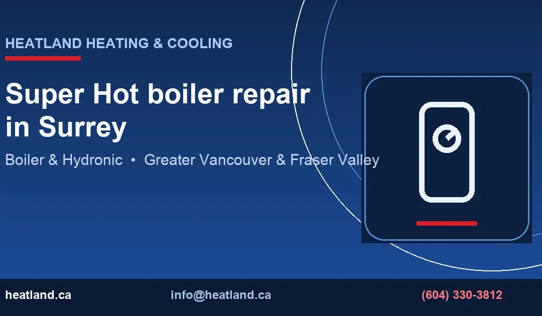 Super Hot boiler repair in Surrey — HeatLand Heating & Cooling licensed HVAC technicians, Metro Vancouver & Fraser Valley