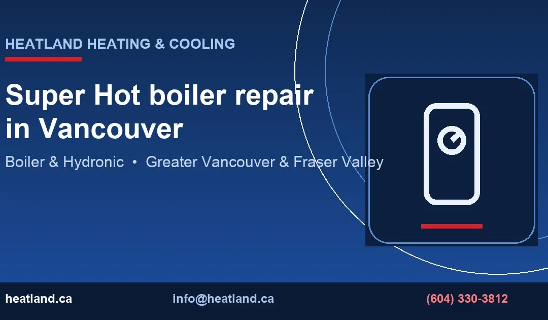 Super Hot boiler repair in Vancouver — HeatLand Heating & Cooling licensed HVAC technicians, Metro Vancouver & Fraser Valley