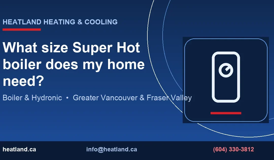 What size Super Hot boiler does my home need? — HeatLand Heating & Cooling licensed HVAC technicians, Metro Vancouver & Fraser Valley