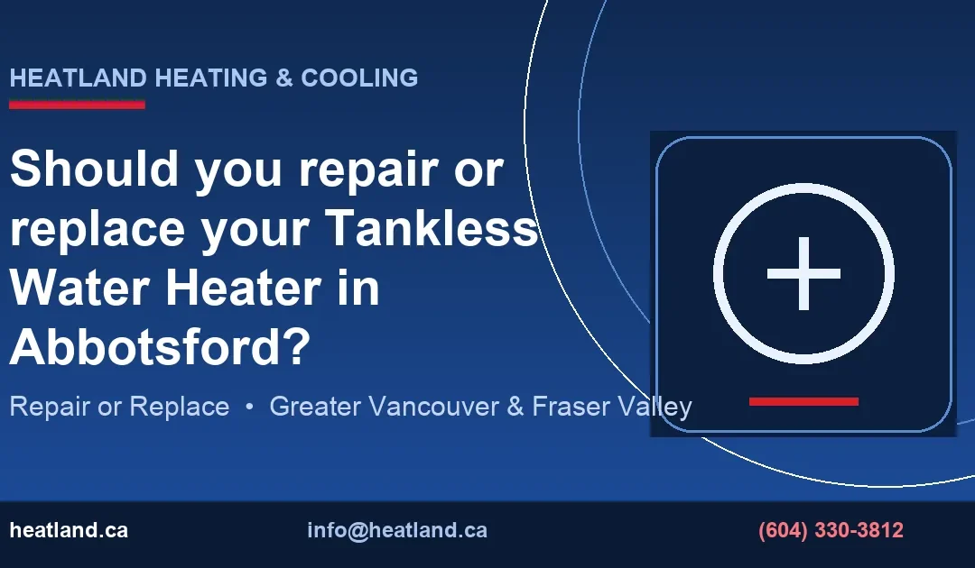 Should you repair or replace your Tankless Water Heater in Abbotsford? — HeatLand Heating & Cooling licensed HVAC technicians, Metro Vancouver & Fraser Valley