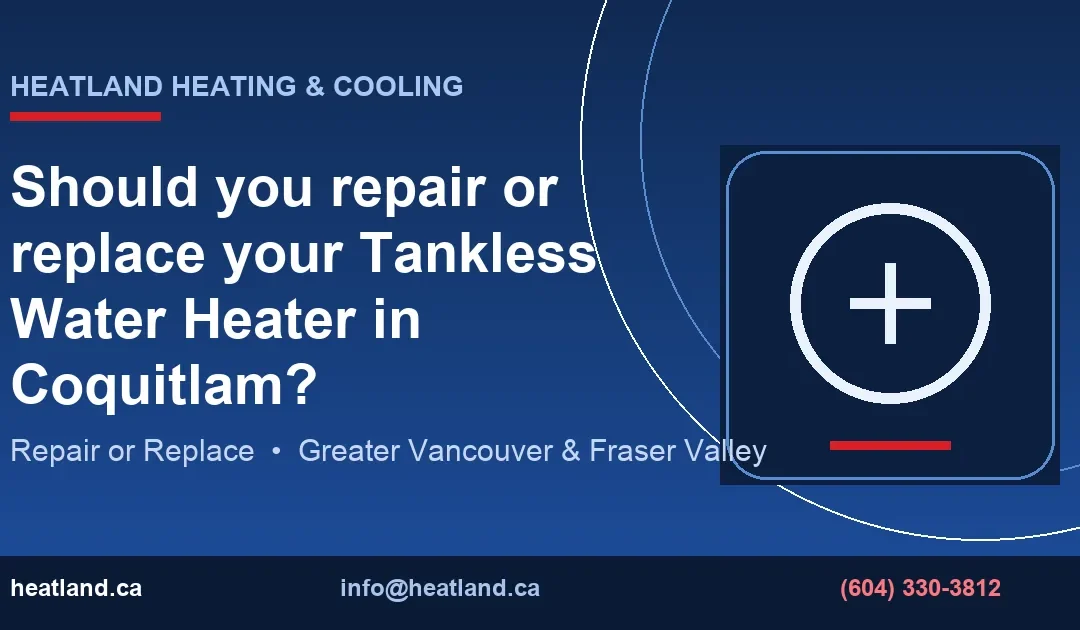 Should you repair or replace your Tankless Water Heater in Coquitlam? — HeatLand Heating & Cooling licensed HVAC technicians, Metro Vancouver & Fraser Valley