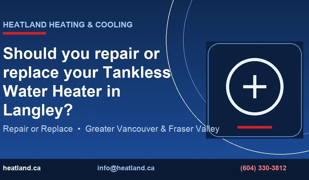 Should you repair or replace your Tankless Water Heater in Langley? — HeatLand Heating & Cooling licensed HVAC technicians, Metro Vancouver & Fraser Valley