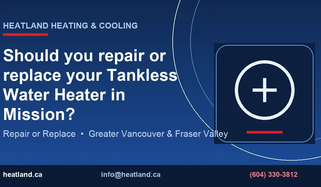 Should you repair or replace your Tankless Water Heater in Mission? — HeatLand Heating & Cooling licensed HVAC technicians, Metro Vancouver & Fraser Valley
