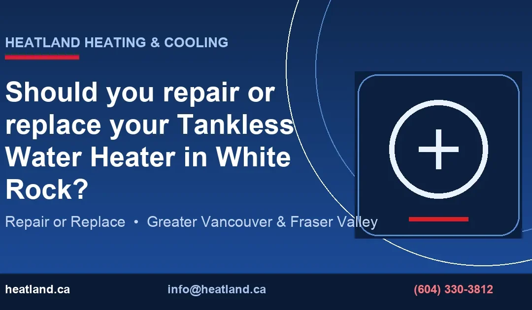 Should you repair or replace your Tankless Water Heater in White Rock? — HeatLand Heating & Cooling licensed HVAC technicians, Metro Vancouver & Fraser Valley