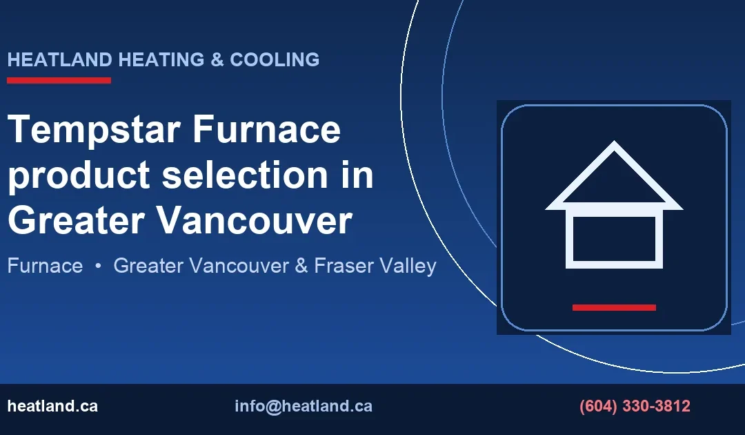 Tempstar Furnace product selection in Greater Vancouver — HeatLand Heating & Cooling licensed HVAC technicians, Metro Vancouver & Fraser Valley