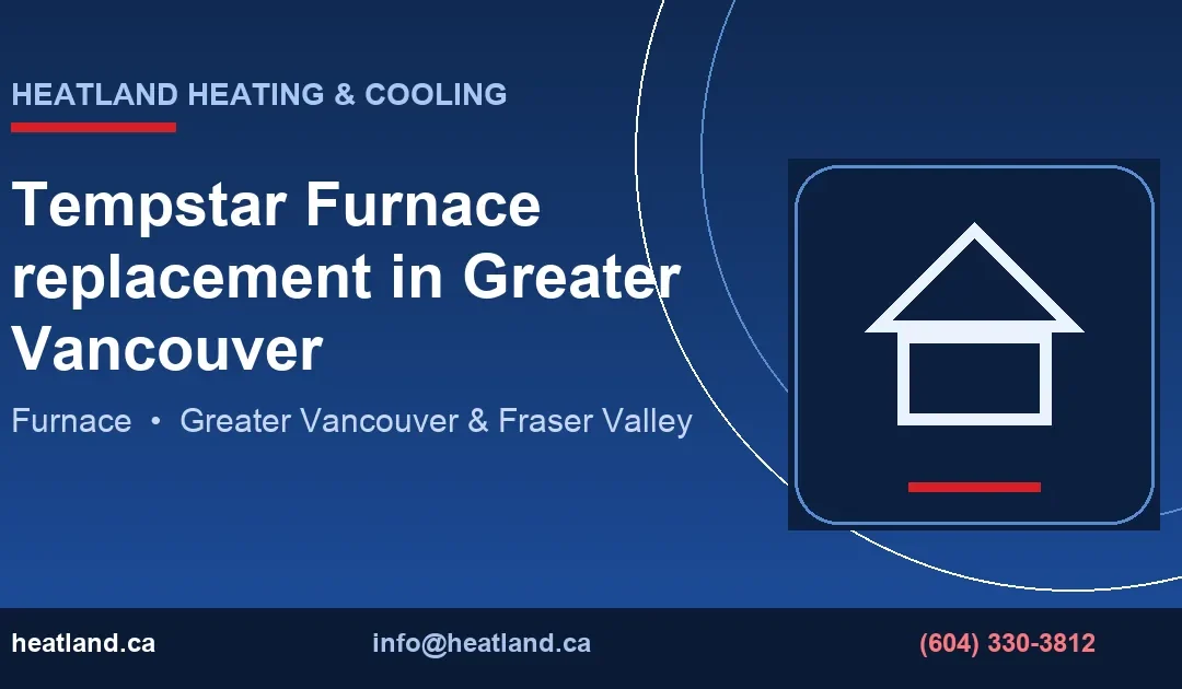 Tempstar Furnace replacement in Greater Vancouver — HeatLand Heating & Cooling licensed HVAC technicians, Metro Vancouver & Fraser Valley