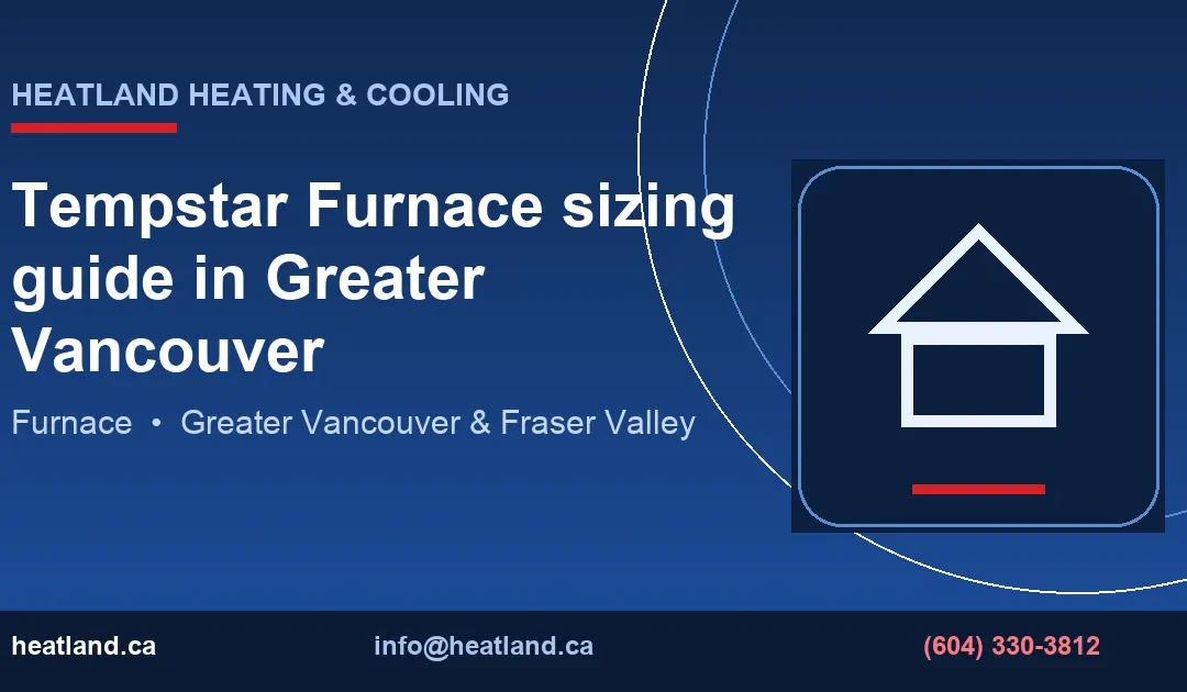 Tempstar Furnace sizing guide in Greater Vancouver — HeatLand Heating & Cooling licensed HVAC technicians, Metro Vancouver & Fraser Valley